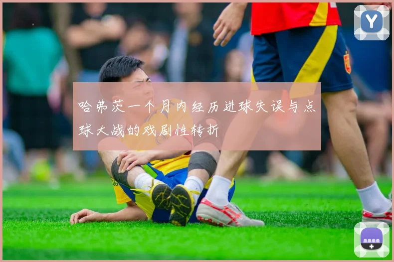 哈弗茨一个月内经历进球失误与点球大战的戏剧性转折