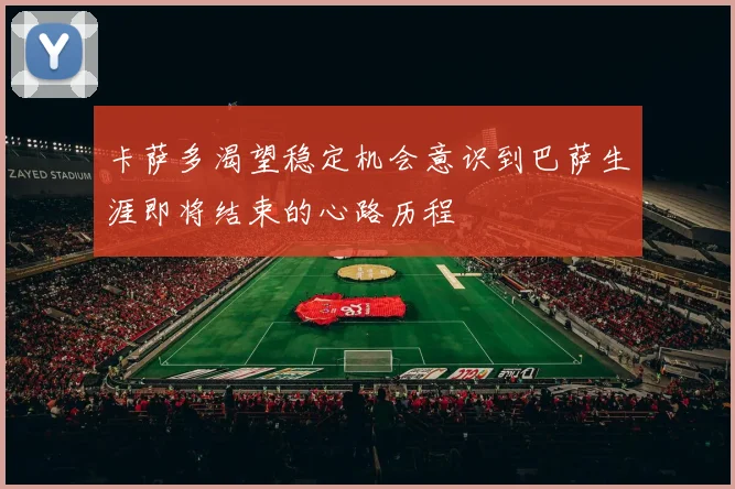 卡萨多渴望稳定机会意识到巴萨生涯即将结束的心路历程