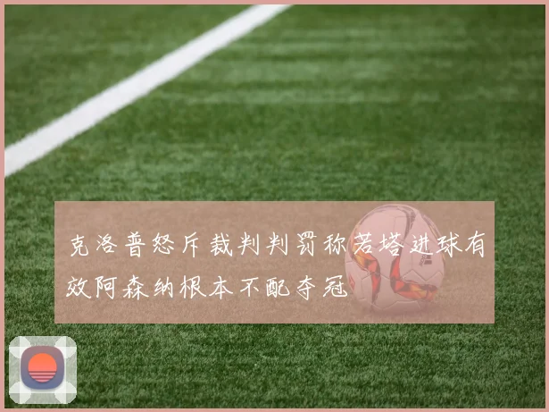 克洛普怒斥裁判判罚称若塔进球有效阿森纳根本不配夺冠