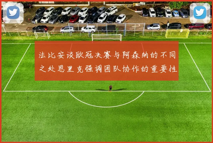 法比安谈欧冠决赛与阿森纳的不同之处恩里克强调团队协作的重要性