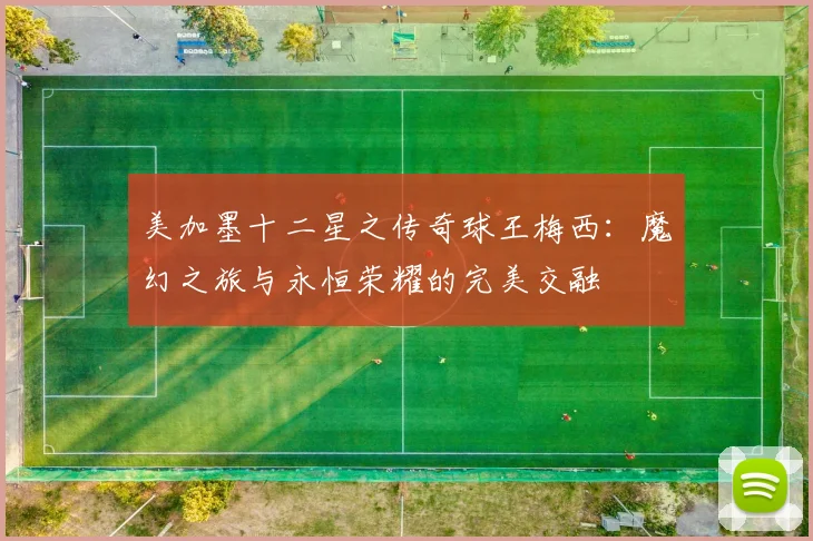 美加墨十二星之传奇球王梅西：魔幻之旅与永恒荣耀的完美交融