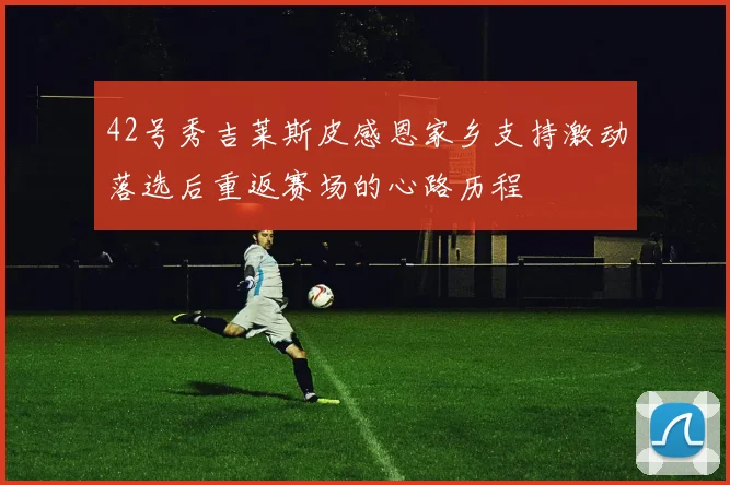 42号秀吉莱斯皮感恩家乡支持激动落选后重返赛场的心路历程